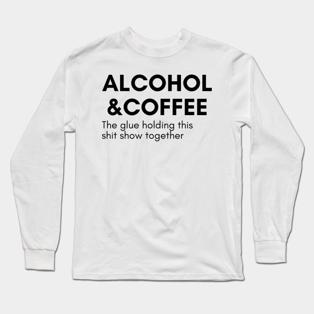 Alcohol And Coffee. The Glue Holding This Shit Show Together. Funny NSFW Alcohol Drinking Quote Long Sleeve T-Shirt by That Cheeky Tee